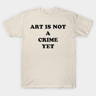 ART IS NOT A CRIME YET T-Shirt